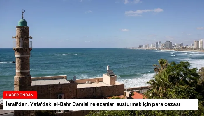 İsrail’den, Yafa’daki el-Bahr Camisi’ne ezanları susturmak için para cezası