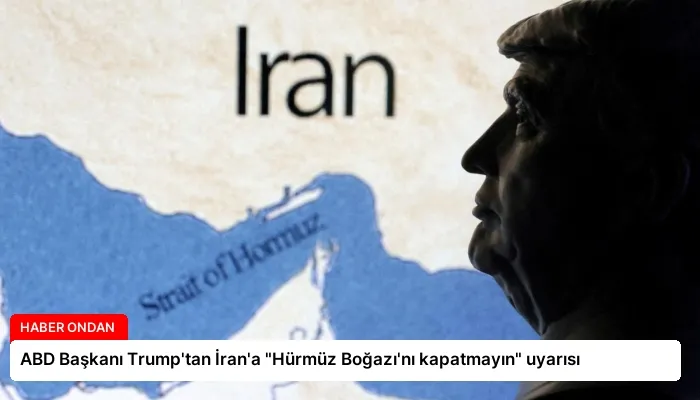 ABD Başkanı Trump’tan İran’a “Hürmüz Boğazı’nı kapatmayın” uyarısı