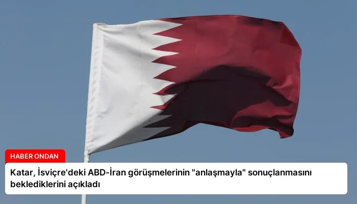 Katar, İsviçre’deki ABD-İran görüşmelerinin “anlaşmayla” sonuçlanmasını beklediklerini açıkladı