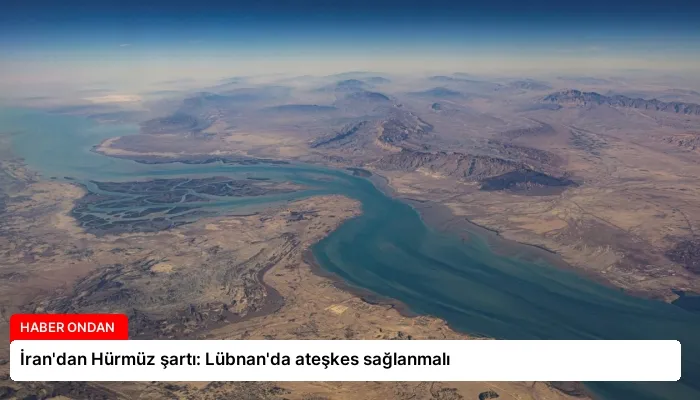 İran’dan Hürmüz şartı: Lübnan’da ateşkes sağlanmalı