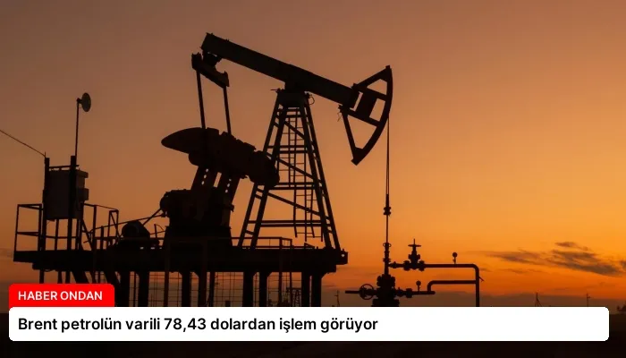 Brent petrolün varili 78,43 dolardan işlem görüyor