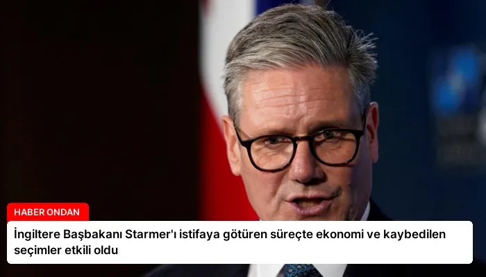 İngiltere Başbakanı Starmer’ı istifaya götüren süreçte ekonomi ve kaybedilen seçimler etkili oldu