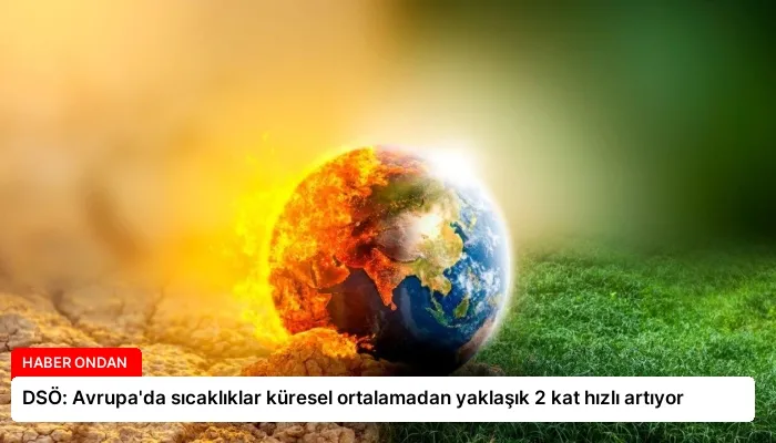 DSÖ: Avrupa’da sıcaklıklar küresel ortalamadan yaklaşık 2 kat hızlı artıyor