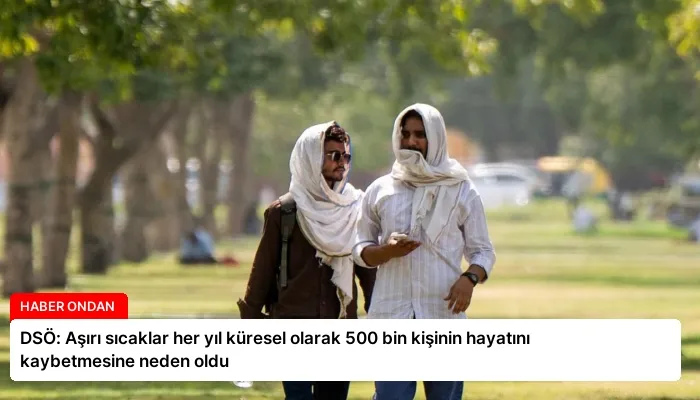 DSÖ: Aşırı sıcaklar her yıl küresel olarak 500 bin kişinin hayatını kaybetmesine neden oldu