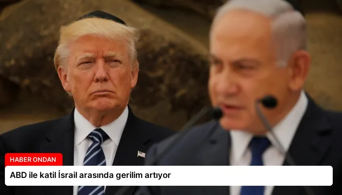 ABD ile katil İsrail arasında gerilim artıyor