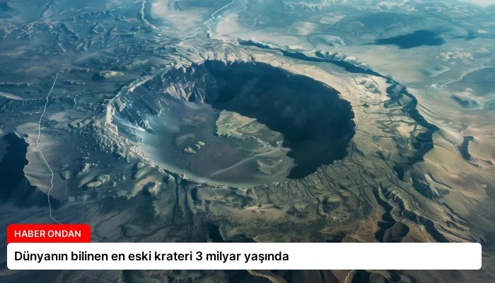 Dünyanın bilinen en eski krateri 3 milyar yaşında