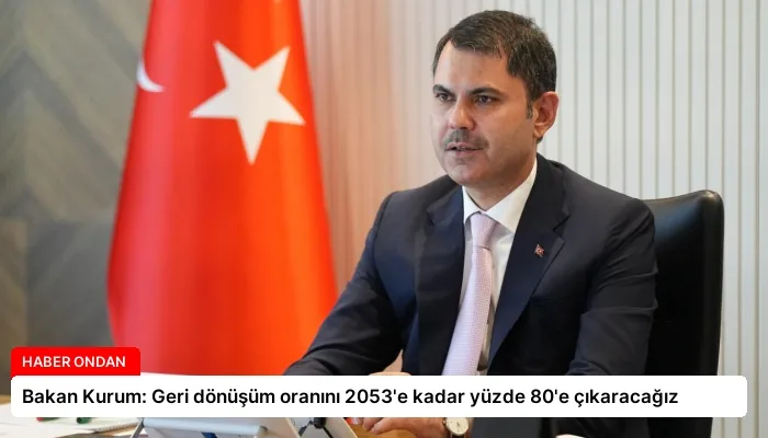 Bakan Kurum: Geri dönüşüm oranını 2053’e kadar yüzde 80’e çıkaracağız