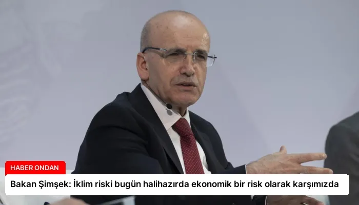 Bakan Şimşek: İklim riski bugün halihazırda ekonomik bir risk olarak karşımızda
