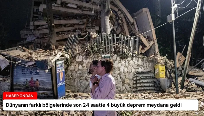 Dünyanın farklı bölgelerinde son 24 saatte 4 büyük deprem meydana geldi