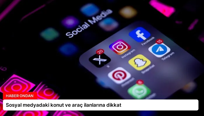 Sosyal medyadaki konut ve araç ilanlarına dikkat