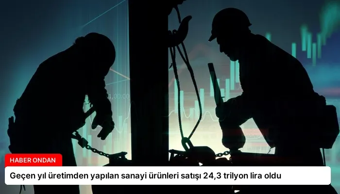 Geçen yıl üretimden yapılan sanayi ürünleri satışı 24,3 trilyon lira oldu