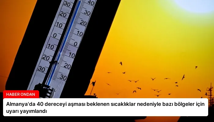 Almanya’da 40 dereceyi aşması beklenen sıcaklıklar nedeniyle bazı bölgeler için uyarı yayımlandı
