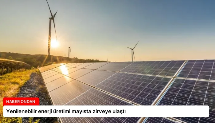 Yenilenebilir enerji üretimi mayısta zirveye ulaştı
