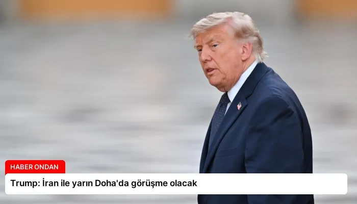Trump: İran ile yarın Doha’da görüşme olacak