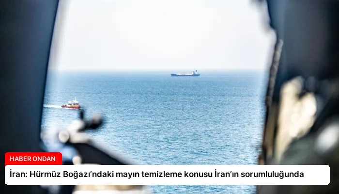 İran: Hürmüz Boğazı’ndaki mayın temizleme konusu İran’ın sorumluluğunda