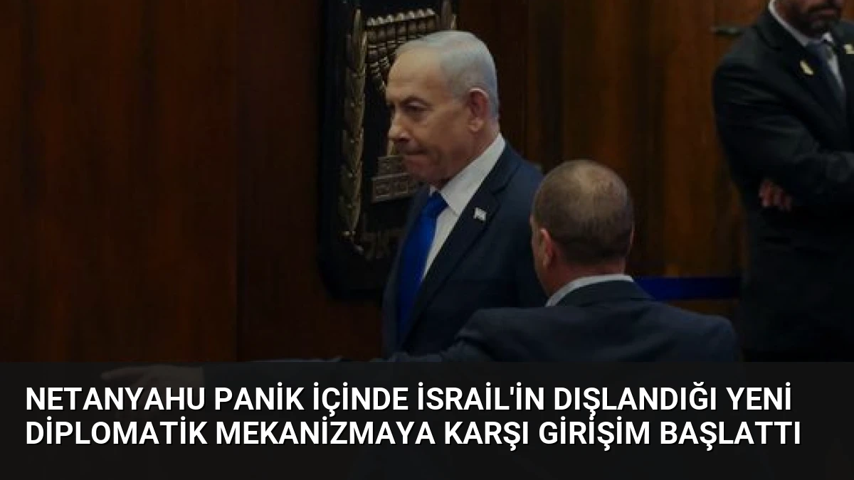 Netanyahu Panik İçinde İsrail’in Dışlandığı Yeni Diplomatik Mekanizmaya Karşı Girişim Başlattı