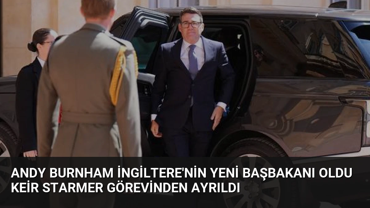Andy Burnham İngiltere’nin Yeni Başbakanı Oldu Keir Starmer Görevinden Ayrıldı
