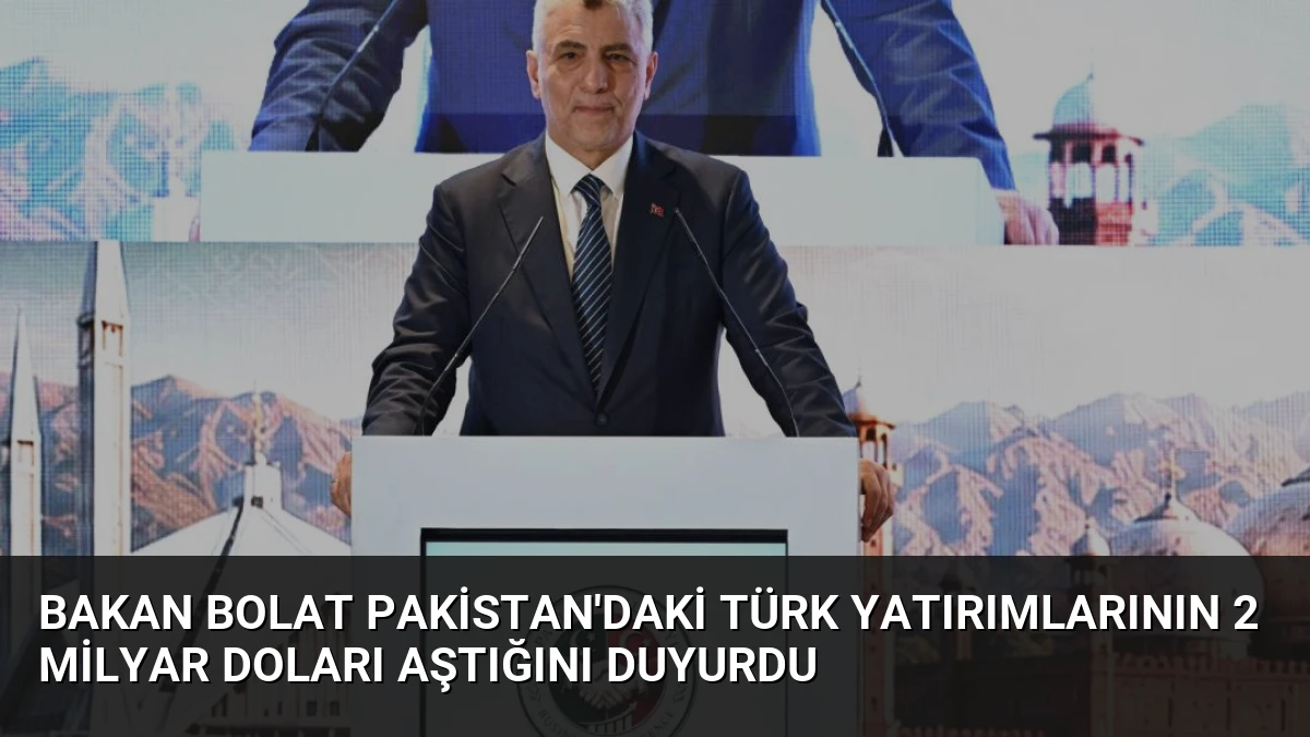 Bakan Bolat Pakistan’daki Türk Yatırımlarının 2 Milyar Doları Aştığını Duyurdu