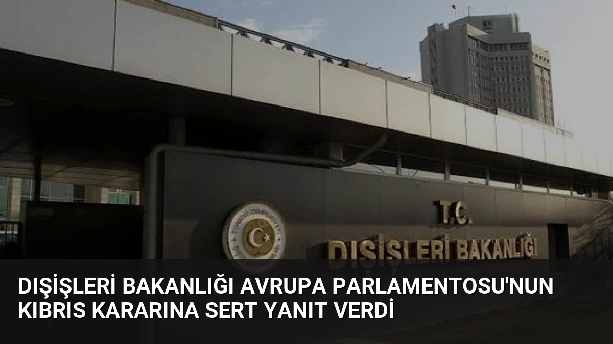 Dışişleri Bakanlığı Avrupa Parlamentosu’nun Kıbrıs Kararına Sert Yanıt Verdi