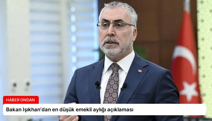 Bakan Işıkhan’dan en düşük emekli aylığı açıklaması
