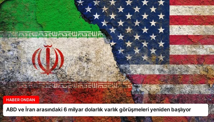 ABD ve İran arasındaki 6 milyar dolarlık varlık görüşmeleri yeniden başlıyor