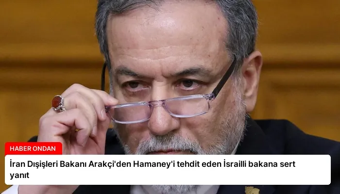 İran Dışişleri Bakanı Arakçi’den Hamaney’i tehdit eden İsrailli bakana sert yanıt