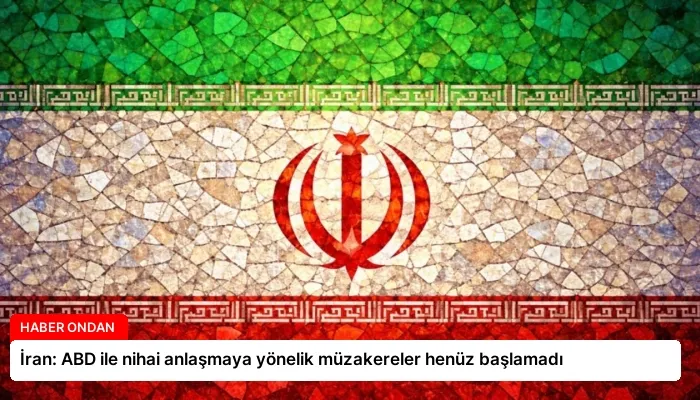 İran: ABD ile nihai anlaşmaya yönelik müzakereler henüz başlamadı