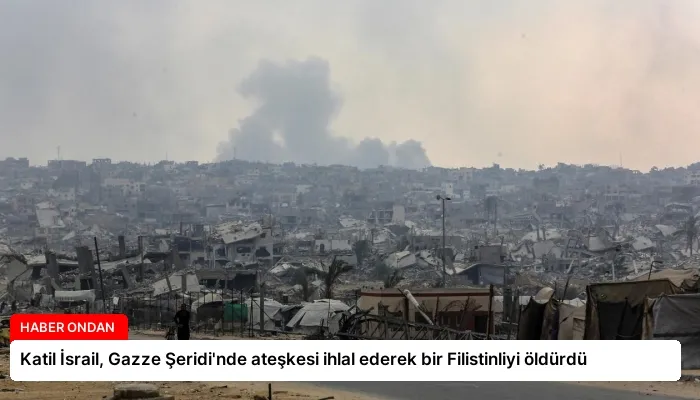Katil İsrail, Gazze Şeridi’nde ateşkesi ihlal ederek bir Filistinliyi öldürdü