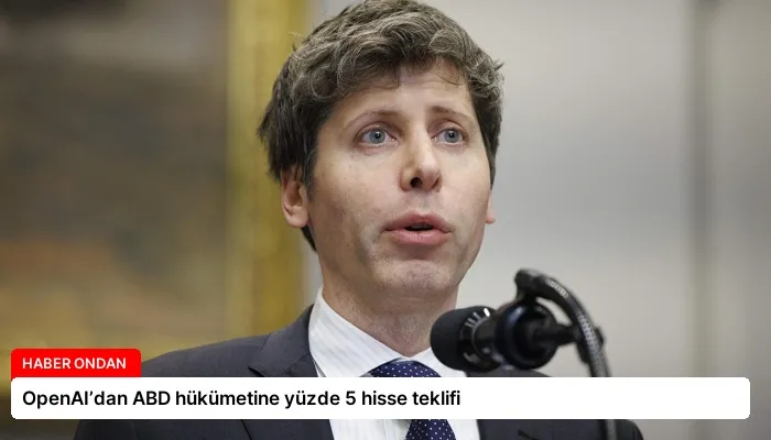 OpenAI’dan ABD hükümetine yüzde 5 hisse teklifi