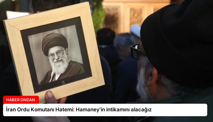 İran Ordu Komutanı Hatemi: Hamaney’in intikamını alacağız