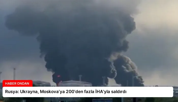 Rusya: Ukrayna, Moskova’ya 200’den fazla İHA’yla saldırdı