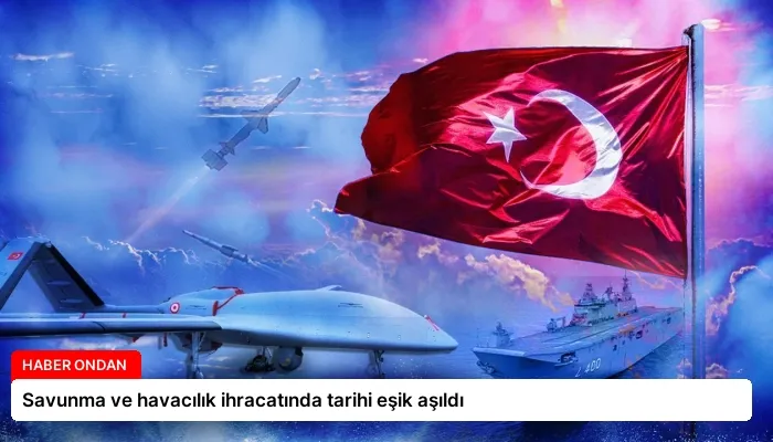 Savunma ve havacılık ihracatında tarihi eşik aşıldı