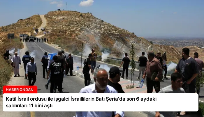 Katil İsrail ordusu ile işgalci İsraillilerin Batı Şeria’da son 6 aydaki saldırıları 11 bini aştı