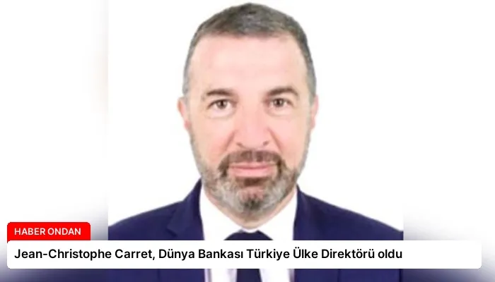 Jean-Christophe Carret, Dünya Bankası Türkiye Ülke Direktörü oldu