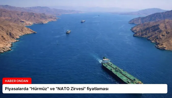 Piyasalarda “Hürmüz” ve “NATO Zirvesi” fiyatlaması