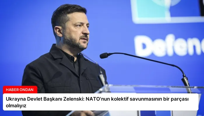 Ukrayna Devlet Başkanı Zelenski: NATO’nun kolektif savunmasının bir parçası olmalıyız