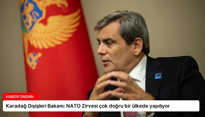 Karadağ Dışişleri Bakanı: NATO Zirvesi çok doğru bir ülkede yapılıyor