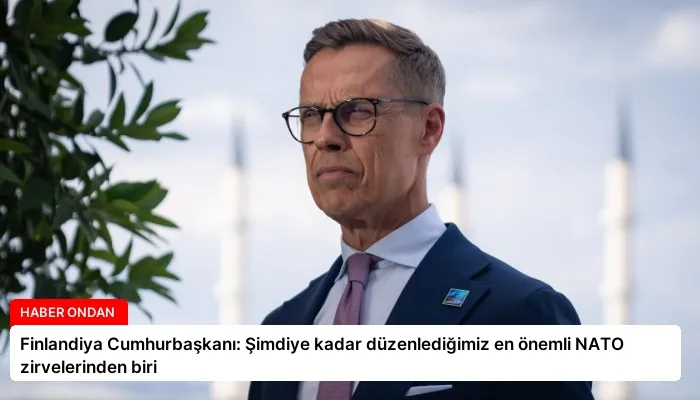 Finlandiya Cumhurbaşkanı: Şimdiye kadar düzenlediğimiz en önemli NATO zirvelerinden biri
