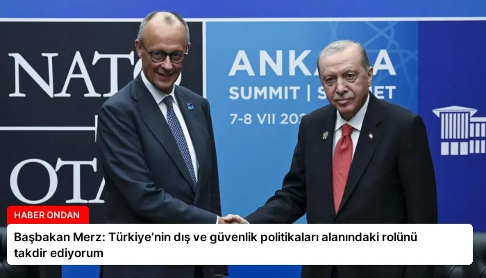 Başbakan Merz: Türkiye’nin dış ve güvenlik politikaları alanındaki rolünü takdir ediyorum