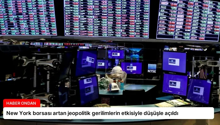 New York borsası artan jeopolitik gerilimlerin etkisiyle düşüşle açıldı