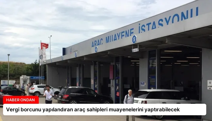 Vergi borcunu yapılandıran araç sahipleri muayenelerini yaptırabilecek