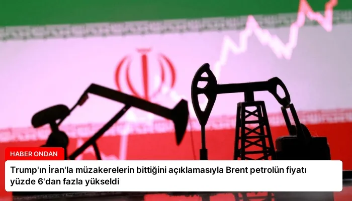 Trump’ın İran’la müzakerelerin bittiğini açıklamasıyla Brent petrolün fiyatı yüzde 6’dan fazla yükseldi