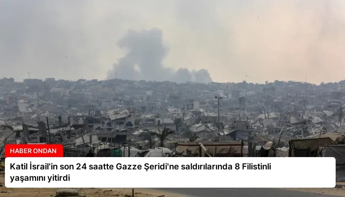 Katil İsrail’in son 24 saatte Gazze Şeridi’ne saldırılarında 8 Filistinli yaşamını yitirdi