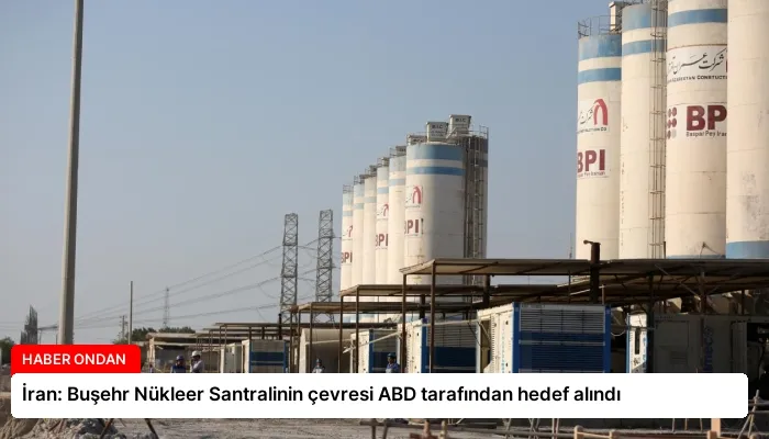İran: Buşehr Nükleer Santralinin çevresi ABD tarafından hedef alındı