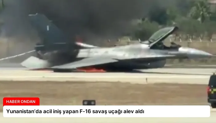 Yunanistan’da acil iniş yapan F-16 savaş uçağı alev aldı
