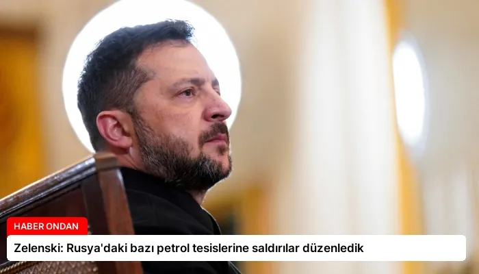 Zelenski: Rusya’daki bazı petrol tesislerine saldırılar düzenledik