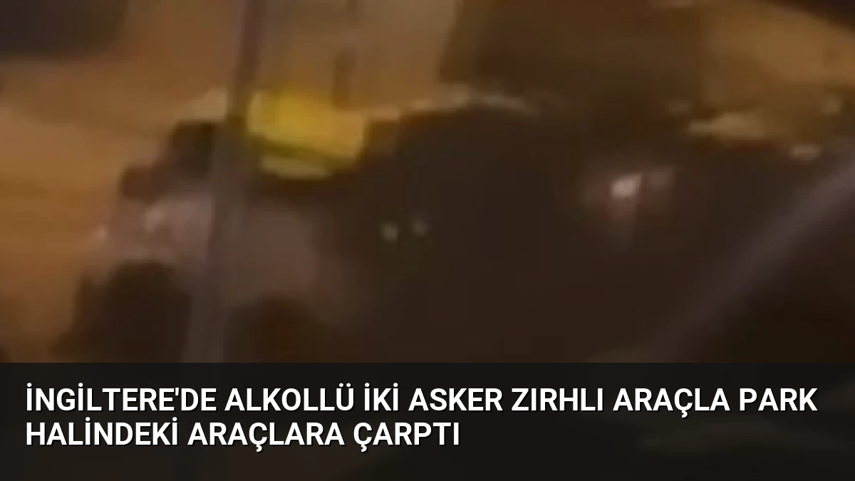 İngiltere’de Alkollü İki Asker Zırhlı Araçla Park Halindeki Araçlara Çarptı