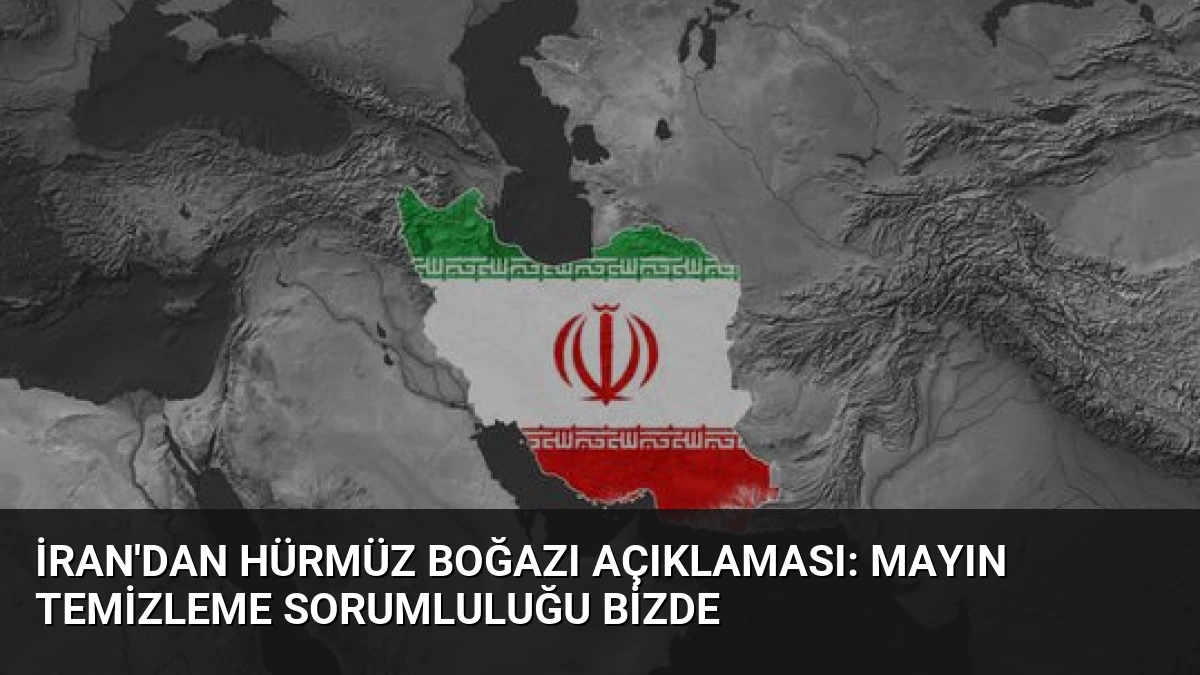 İran’dan Hürmüz Boğazı Açıklaması: Mayın Temizleme Sorumluluğu Bizde