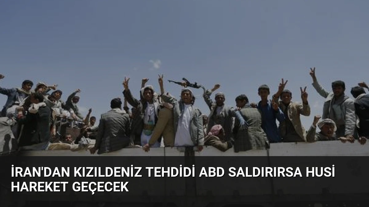 İran’dan Kızıldeniz Tehdidi ABD Saldırırsa Husi Hareket Geçecek