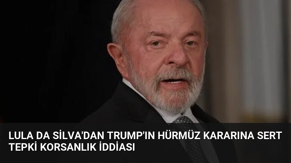 Lula da Silva’dan Trump’ın Hürmüz Kararına Sert Tepki Korsanlık İddiası